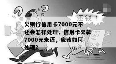 欠银行信用卡7000元不还会怎样处理，信用卡欠款7000元未还，应该如何处理？