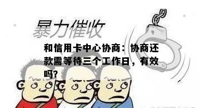 和信用卡中心协商：协商还款需等待三个工作日，有效吗？