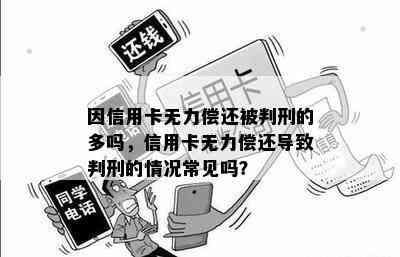 因信用卡无力偿还被判刑的多吗，信用卡无力偿还导致判刑的情况常见吗？