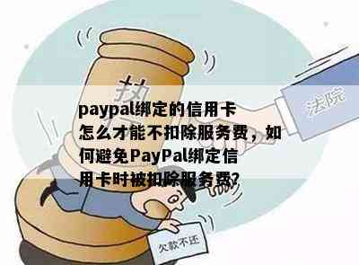 paypal绑定的信用卡怎么才能不扣除服务费，如何避免PayPal绑定信用卡时被扣除服务费？