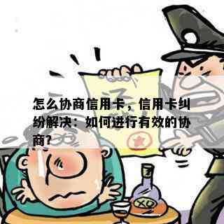 怎么协商信用卡，信用卡纠纷解决：如何进行有效的协商？