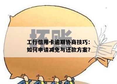 工行信用卡逾期协商技巧：如何申请减免与还款方案？