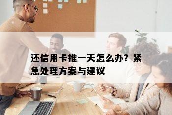 还信用卡推一天怎么办？紧急处理方案与建议