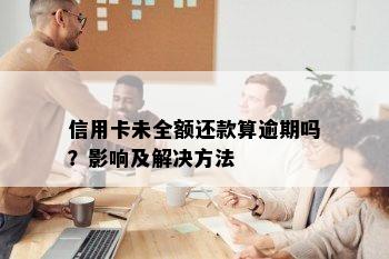 信用卡未全额还款算逾期吗？影响及解决方法