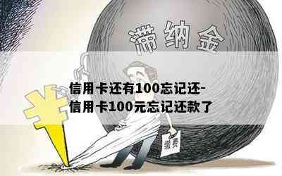 信用卡还有100忘记还-信用卡100元忘记还款了