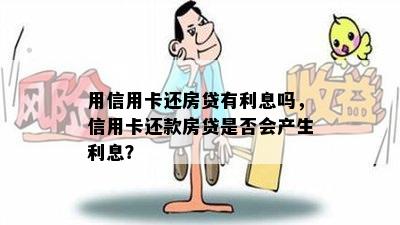 用信用卡还房贷有利息吗，信用卡还款房贷是否会产生利息？