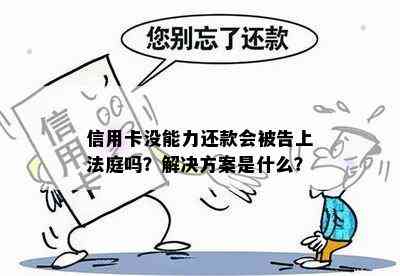 信用卡没能力还款会被告上法庭吗？解决方案是什么？