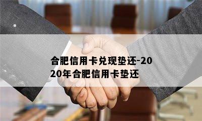 合肥信用卡兑现垫还-2020年合肥信用卡垫还