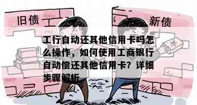 工行自动还其他信用卡吗怎么操作，如何使用工商银行自动偿还其他信用卡？详细步骤解析