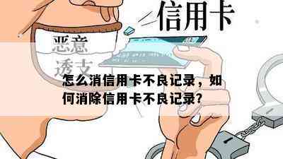 怎么消信用卡不良记录，如何消除信用卡不良记录？