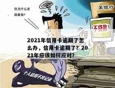 2021年信用卡逾期了怎么办，信用卡逾期了？2021年应该如何应对？