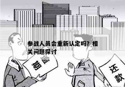 参战人员会重新认定吗？相关问题探讨