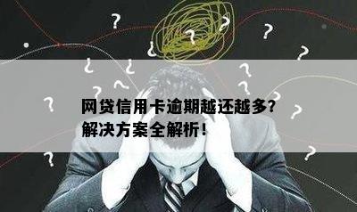 网贷信用卡逾期越还越多？解决方案全解析！