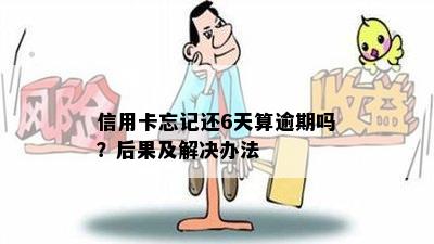 信用卡忘记还6天算逾期吗？后果及解决办法