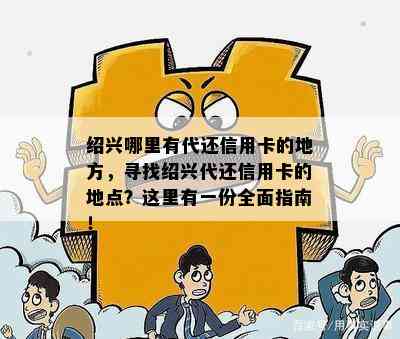 绍兴哪里有代还信用卡的地方，寻找绍兴代还信用卡的地点？这里有一份全面指南！