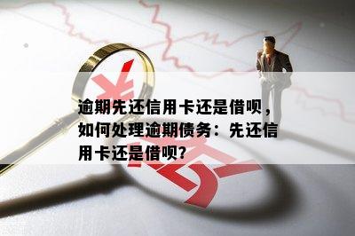 逾期先还信用卡还是借呗，如何处理逾期债务：先还信用卡还是借呗？