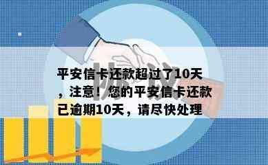 平安信卡还款超过了10天，注意！您的平安信卡还款已逾期10天，请尽快处理