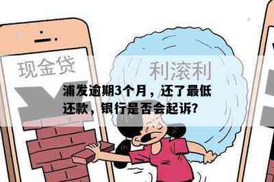 浦发逾期3个月，还了更低还款，银行是否会起诉？