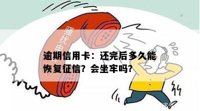 逾期信用卡：还完后多久能恢复？会坐牢吗？