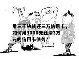 用三千块钱还三万信用卡，如何用3000元还清3万元的信用卡债务？