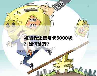 被骗代还信用卡6000块？如何处理？