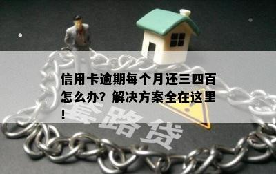 信用卡逾期每个月还三四百怎么办？解决方案全在这里！