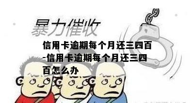 信用卡逾期每个月还三四百-信用卡逾期每个月还三四百怎么办