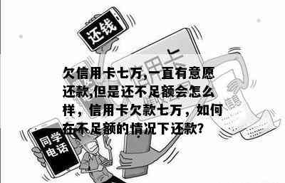 欠信用卡七万,一直有意愿还款,但是还不足额会怎么样，信用卡欠款七万，如何在不足额的情况下还款？