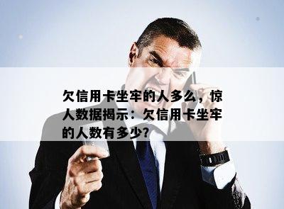 欠信用卡坐牢的人多么，惊人数据揭示：欠信用卡坐牢的人数有多少？