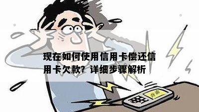 现在如何使用信用卡偿还信用卡欠款？详细步骤解析