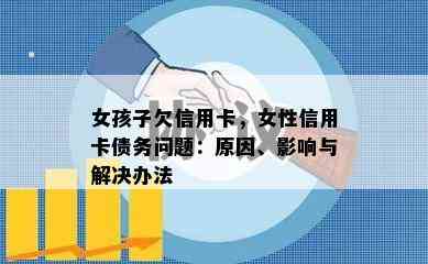 女孩子欠信用卡，女性信用卡债务问题：原因、影响与解决办法