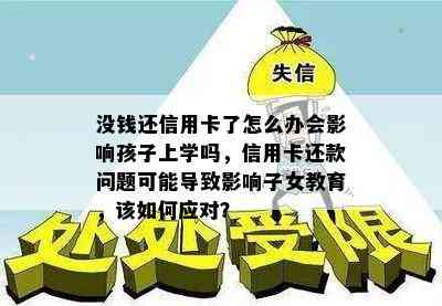 没钱还信用卡了怎么办会影响孩子上学吗，信用卡还款问题可能导致影响子女教育，该如何应对？