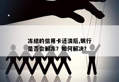 冻结的信用卡还清后,银行是否会解冻？如何解决？