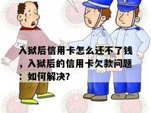 入狱后信用卡怎么还不了钱，入狱后的信用卡欠款问题：如何解决？