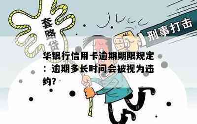 华银行信用卡逾期期限规定：逾期多长时间会被视为违约？