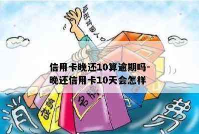 信用卡晚还10算逾期吗-晚还信用卡10天会怎样