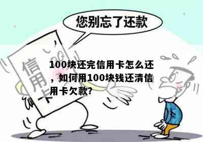 100块还完信用卡怎么还，如何用100块钱还清信用卡欠款？