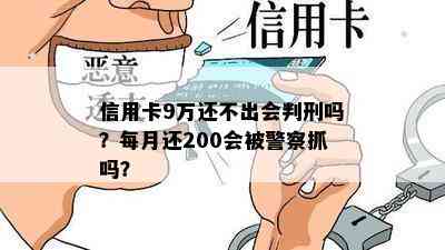 信用卡9万还不出会判刑吗？每月还200会被警察抓吗？