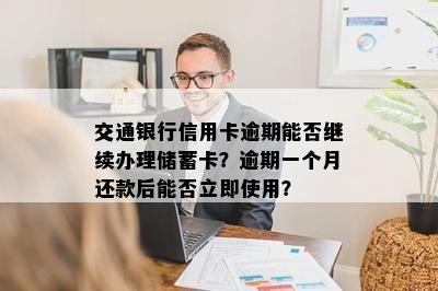 交通银行信用卡逾期能否继续办理储蓄卡？逾期一个月还款后能否立即使用？