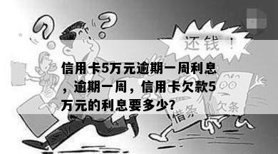 信用卡5万元逾期一周利息，逾期一周，信用卡欠款5万元的利息要多少？