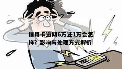 信用卡逾期6万还1万会怎样？影响与处理方式解析