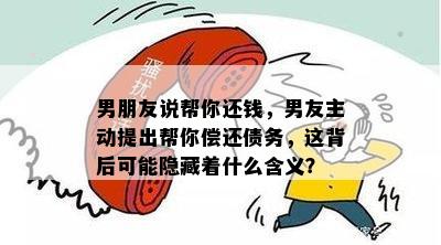 男朋友说帮你还钱，男友主动提出帮你偿还债务，这背后可能隐藏着什么含义？