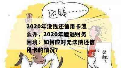 2020年没钱还信用卡怎么办，2020年遭遇财务困境：如何应对无法偿还信用卡的情况？