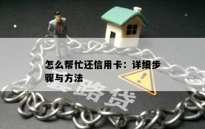 怎么帮忙还信用卡：详细步骤与方法