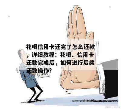 花呗信用卡还完了怎么还款，详细教程：花呗、信用卡还款完成后，如何进行后续还款操作？