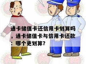 通卡储值卡还信用卡划算吗，通卡储值卡与信用卡还款：哪个更划算？