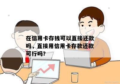 在信用卡存钱可以直接还款吗，直接用信用卡存款还款可行吗？