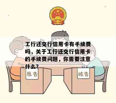 工行还交行信用卡有手续费吗，关于工行还交行信用卡的手续费问题，你需要注意什么？