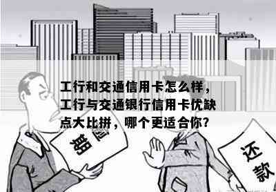 工行和交通信用卡怎么样，工行与交通银行信用卡优缺点大比拼，哪个更适合你？