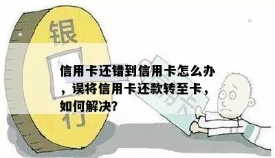 信用卡还错到信用卡怎么办，误将信用卡还款转至卡，如何解决？